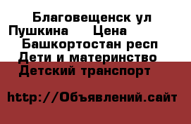 Благовещенск ул Пушкина 1 › Цена ­ 2 800 - Башкортостан респ. Дети и материнство » Детский транспорт   
